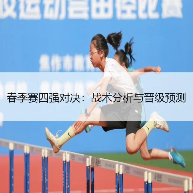 春季赛四强对决:战术分析与晋级预测