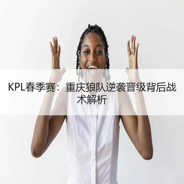 KPL春季赛:重庆狼队逆袭晋级背后战术解析