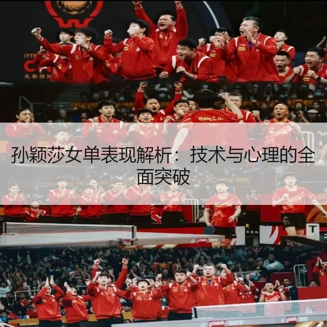 孙颖莎女单表现解析：技术与心理的全面突破