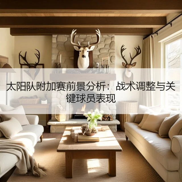 太阳队附加赛前景分析:战术调整与关键球员表现