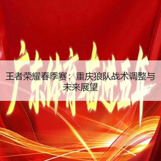 王者荣耀春季赛:重庆狼队战术调整与未来展望